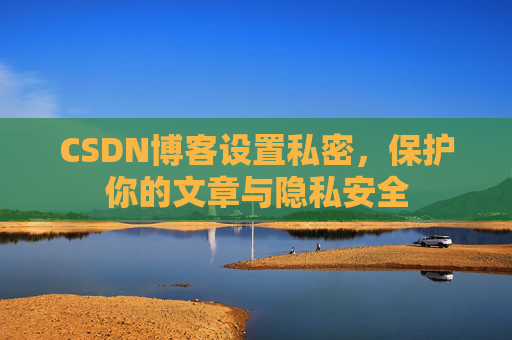 CSDN博客设置私密，保护你的文章与隐私安全